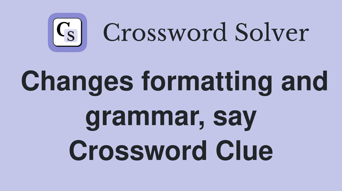 Changes formatting and grammar, say Crossword Clue