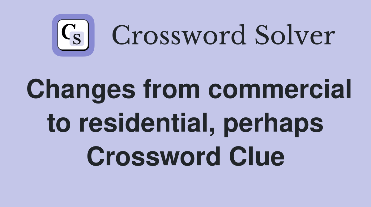 Changes from commercial to residential, perhaps Crossword Clue