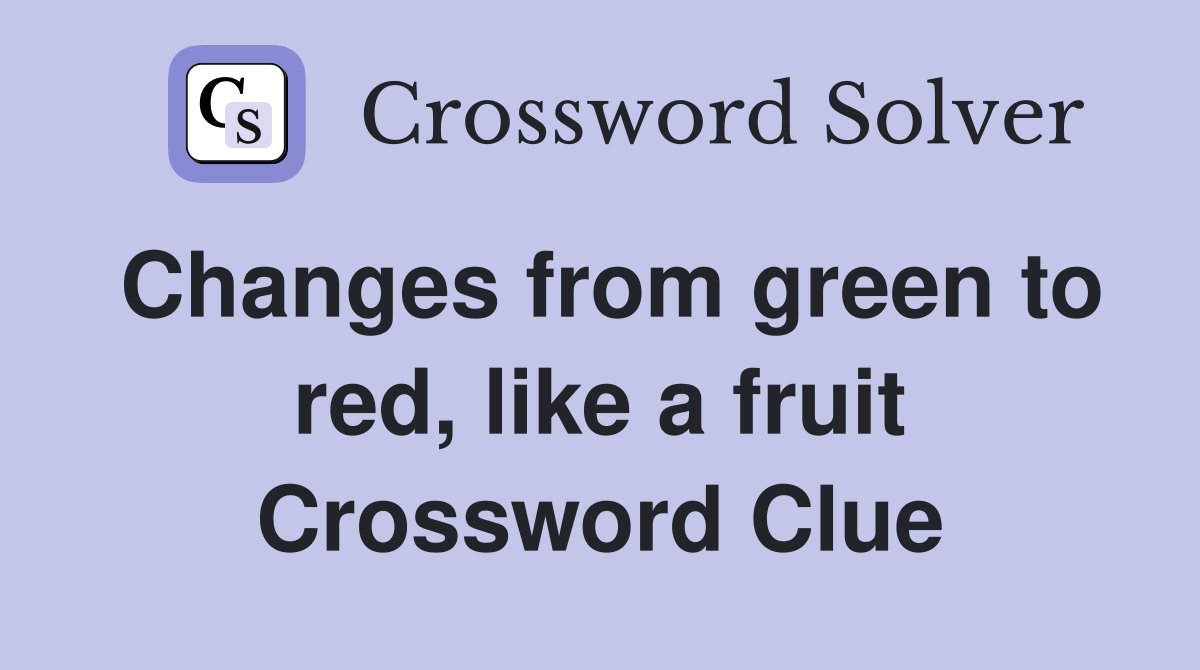 Changes from green to red, like a fruit Crossword Clue