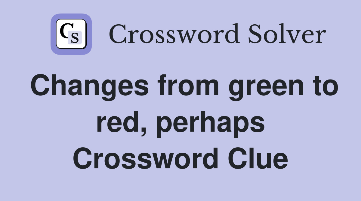 Changes from green to red, perhaps Crossword Clue