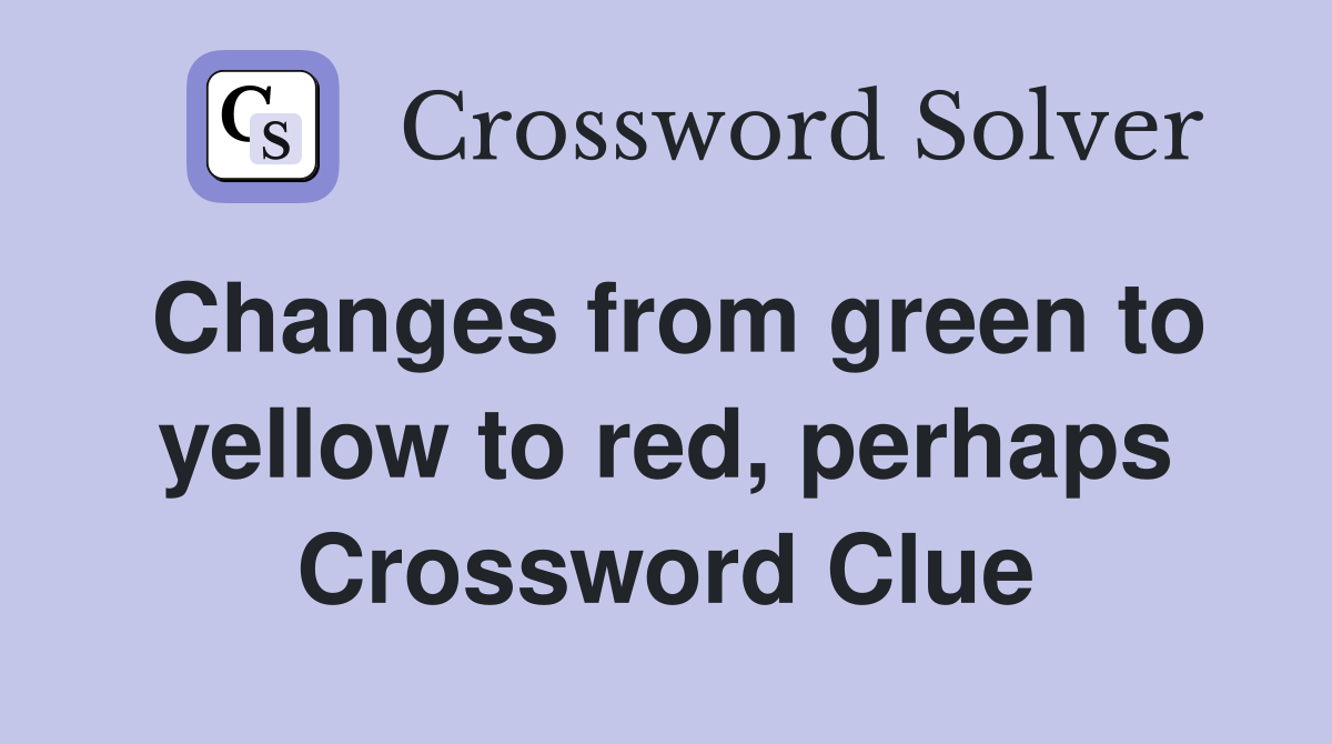 Changes from green to yellow to red, perhaps Crossword Clue