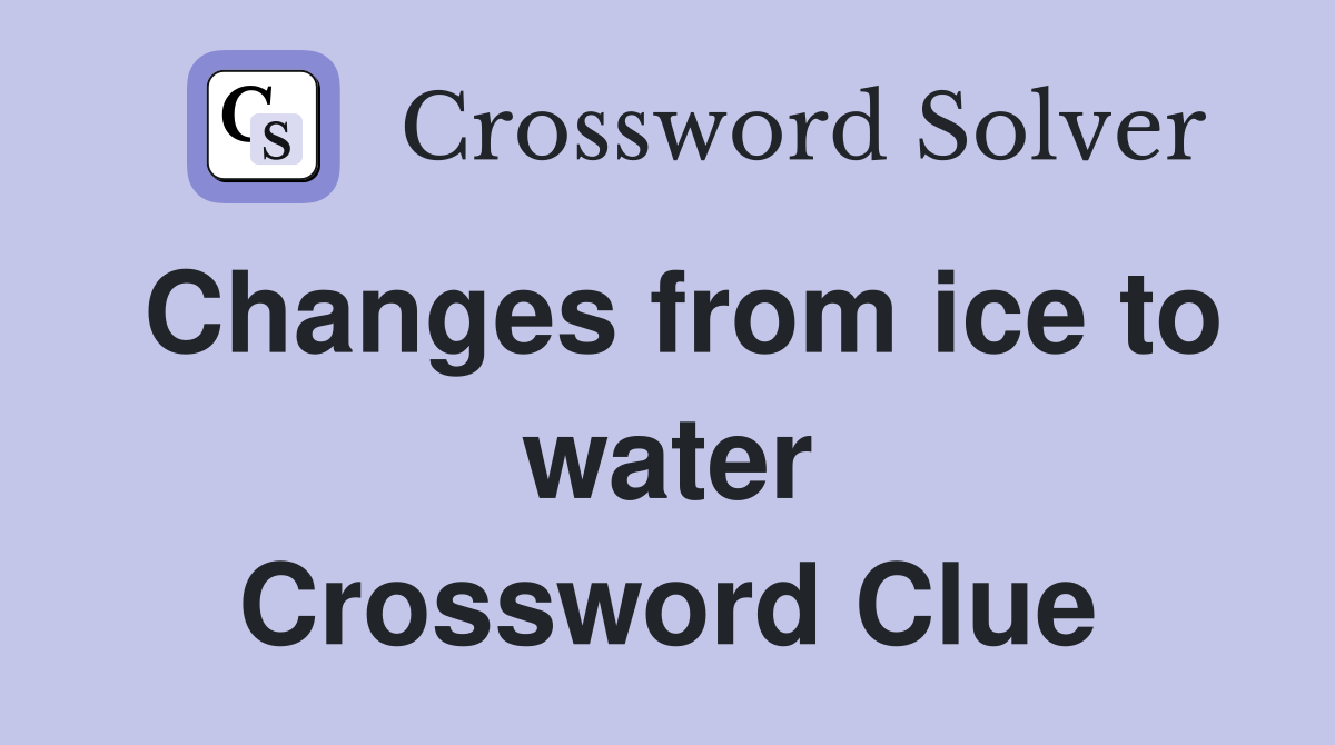 Changes from ice to water Crossword Clue