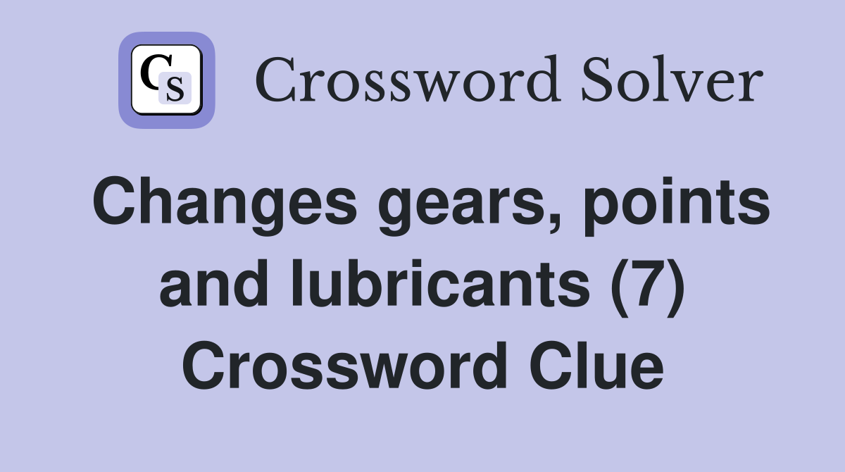 Changes gears, points and lubricants (7) Crossword Clue