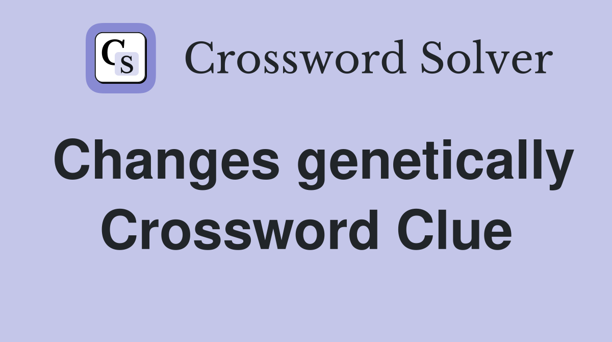 Changes genetically Crossword Clue