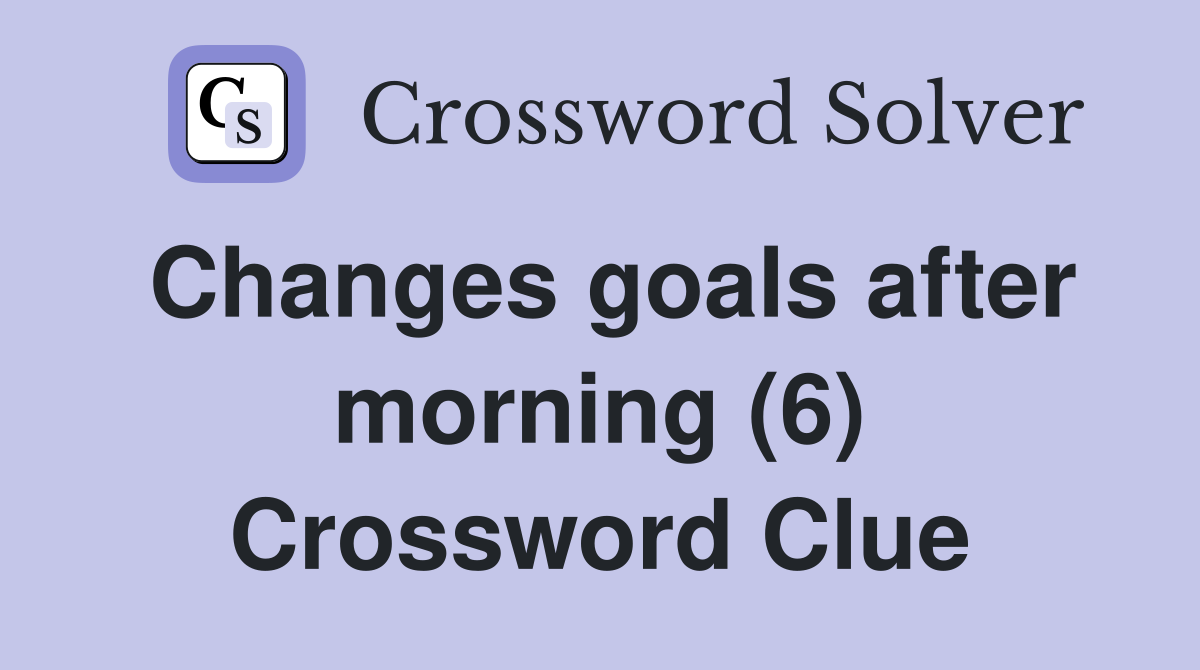 Changes goals after morning (6) Crossword Clue