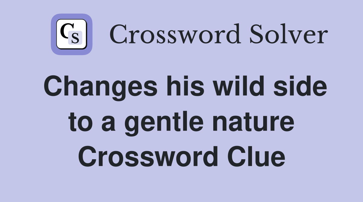 Changes his wild side to a gentle nature Crossword Clue