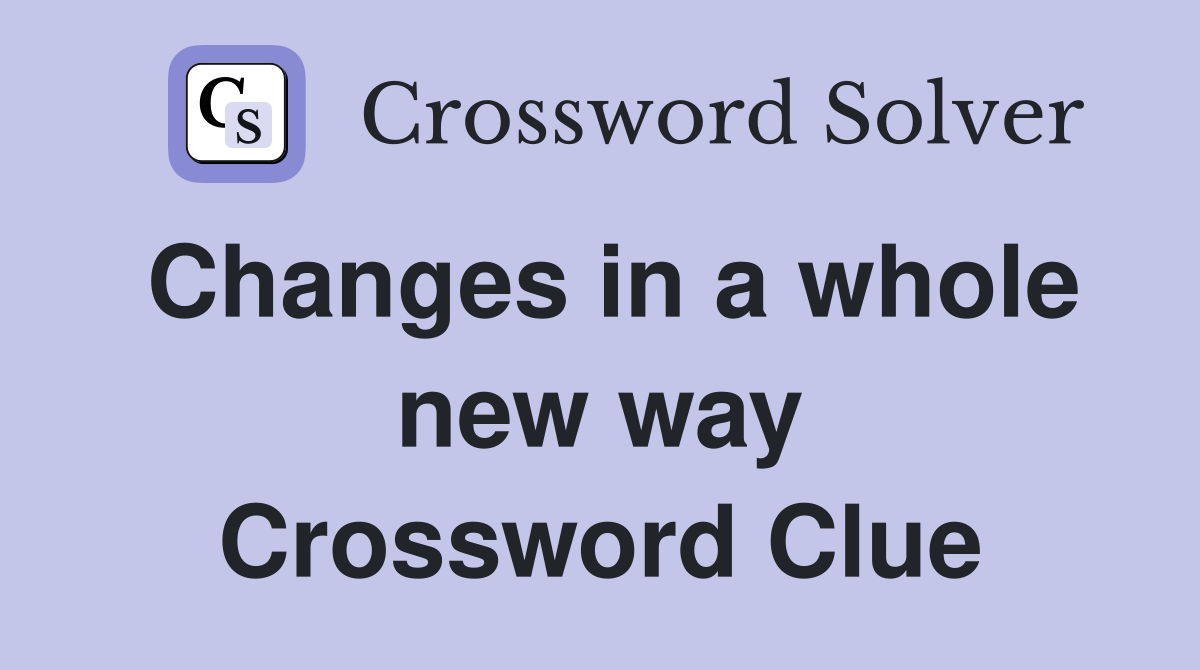 Changes in a whole new way Crossword Clue