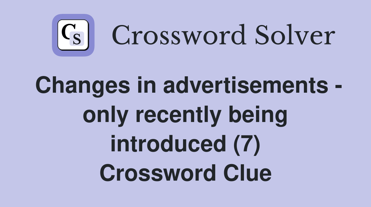 Changes in advertisements - only recently being introduced (7) Crossword Clue