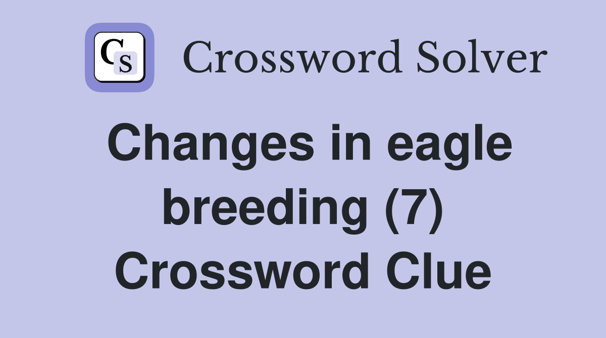 Changes in eagle breeding (7) Crossword Clue
