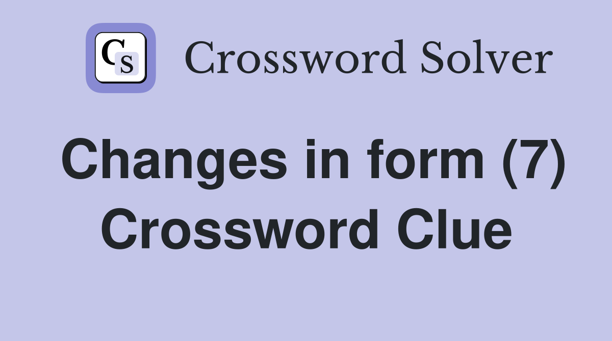 Changes in form (7) Crossword Clue