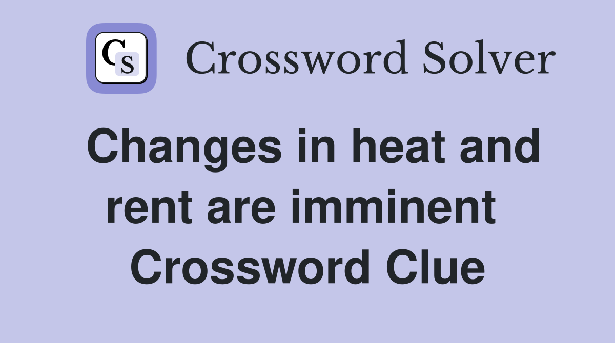 Changes in heat and rent are imminent  Crossword Clue