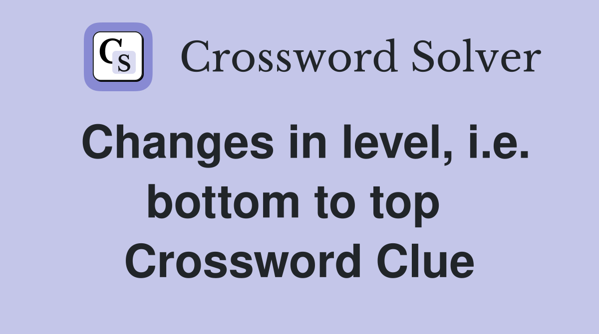 Changes in level, i.e. bottom to top  Crossword Clue