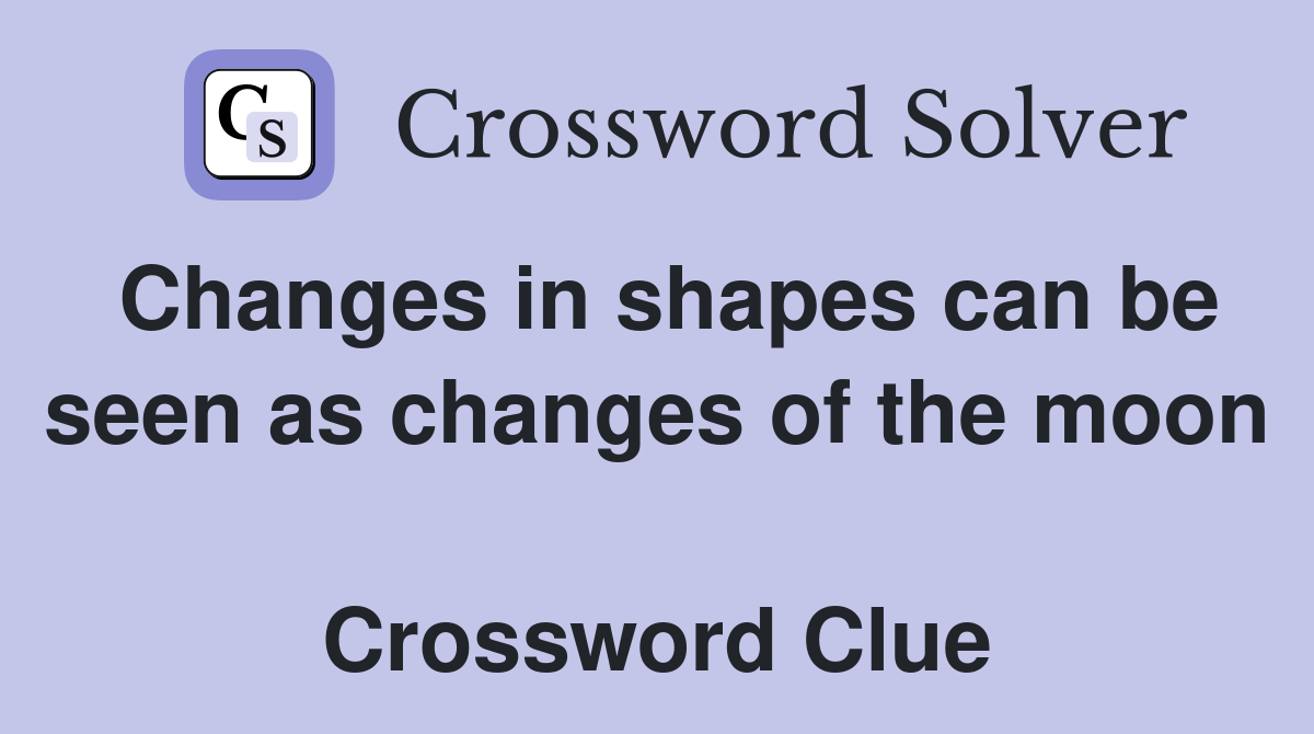 Changes in shapes can be seen as changes of the moon  Crossword Clue