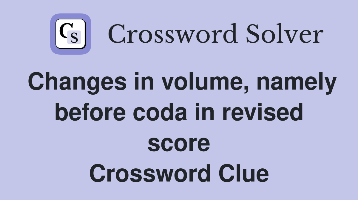 Changes in volume, namely before coda in revised score Crossword Clue
