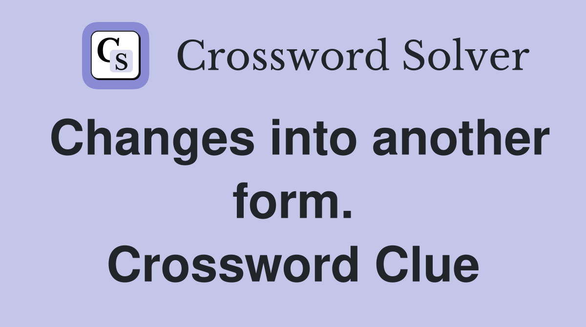 Changes into another form. Crossword Clue