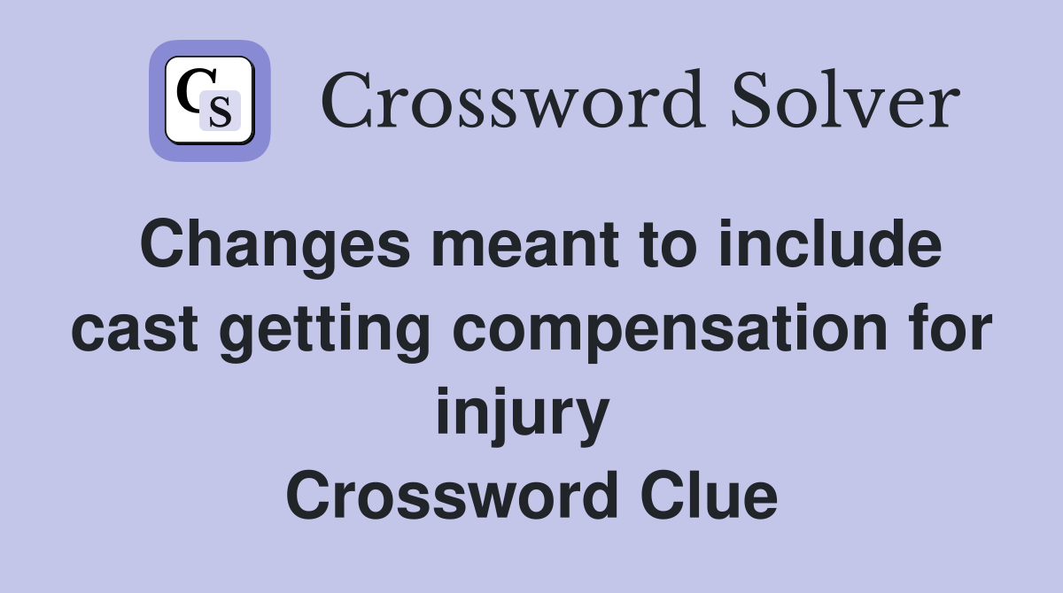 Changes meant to include cast getting compensation for injury  Crossword Clue
