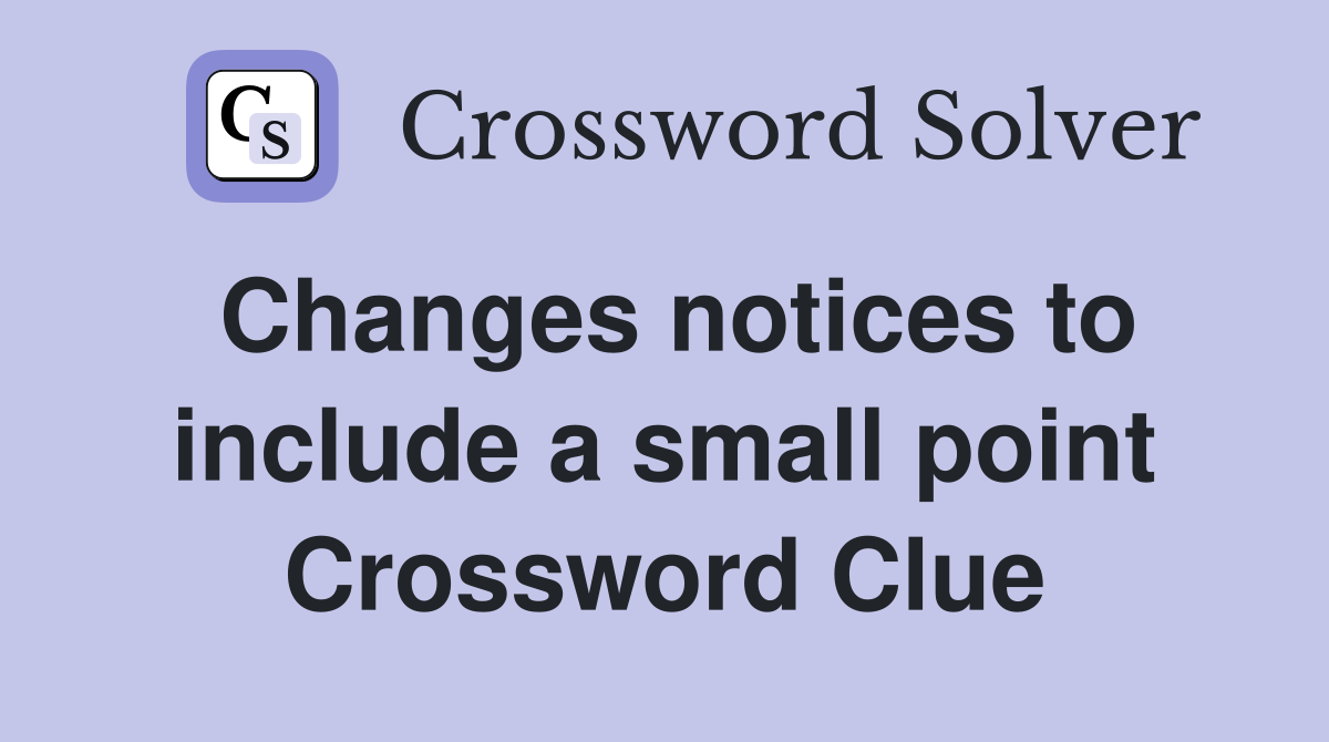 Changes notices to include a small point Crossword Clue