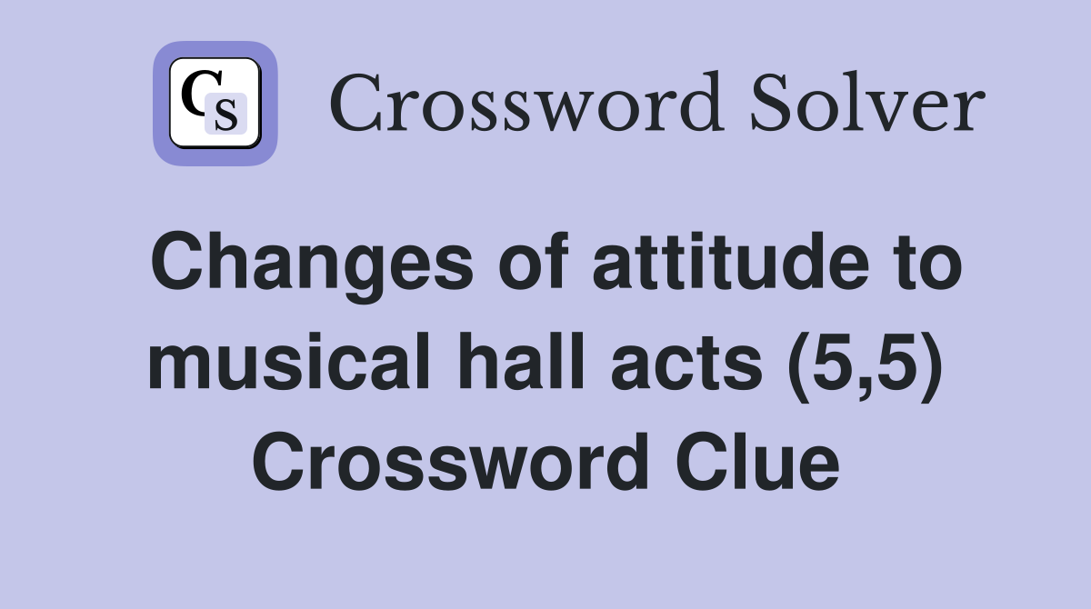 Changes of attitude to musical hall acts (5,5) Crossword Clue
