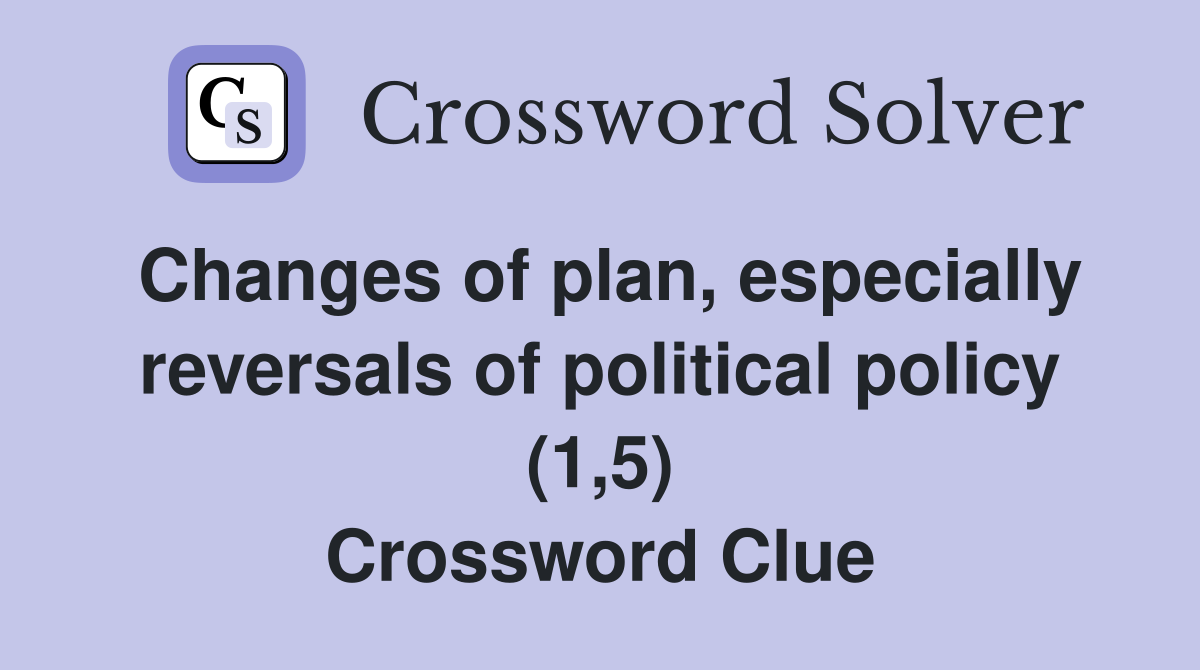 Changes of plan, especially reversals of political policy (1,5) Crossword Clue