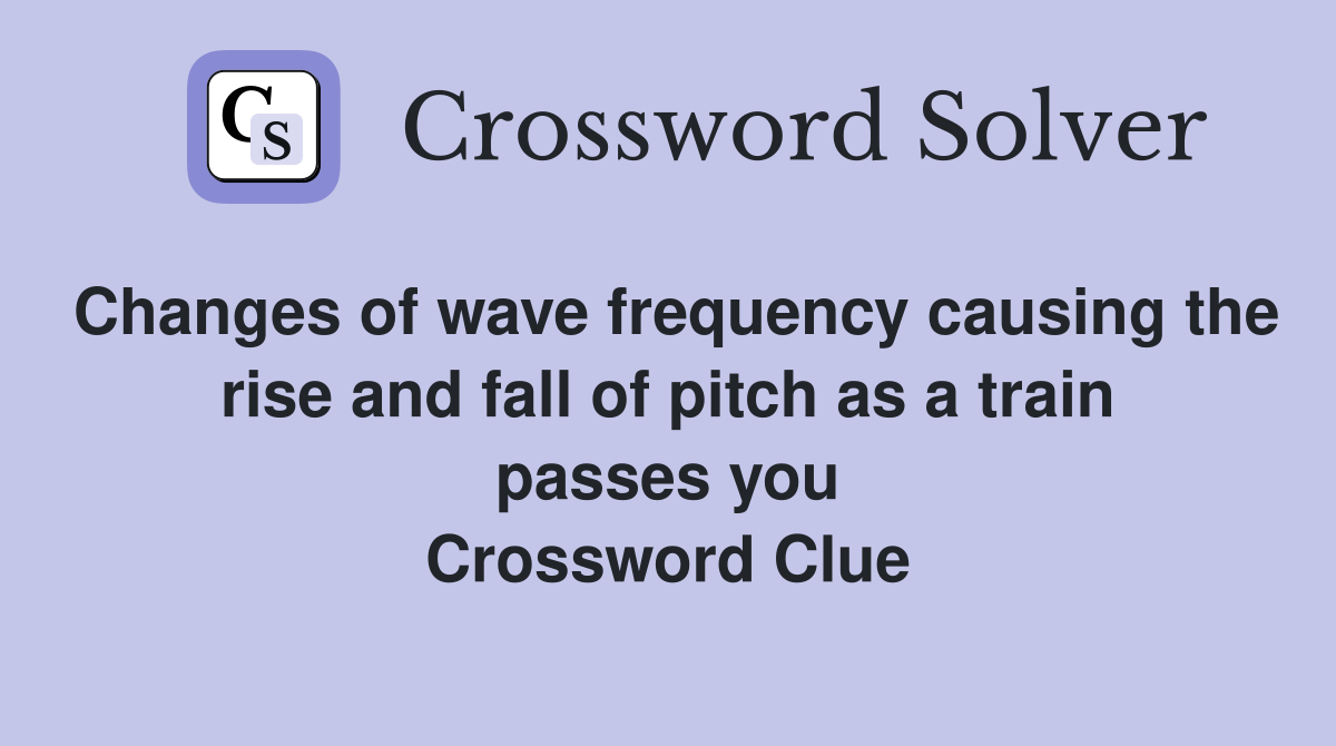 Changes of wave frequency causing the rise and fall of pitch as a train passes you Crossword Clue