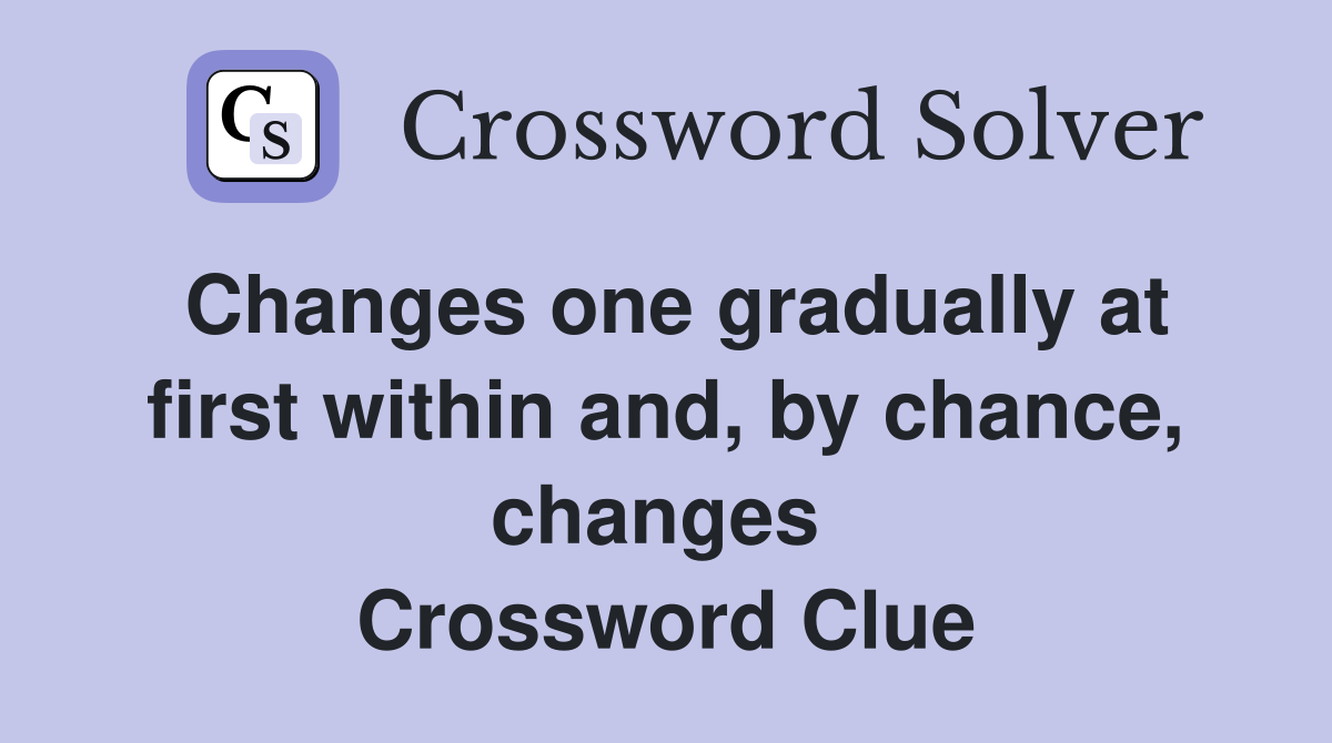Changes one gradually at first within and, by chance, changes  Crossword Clue