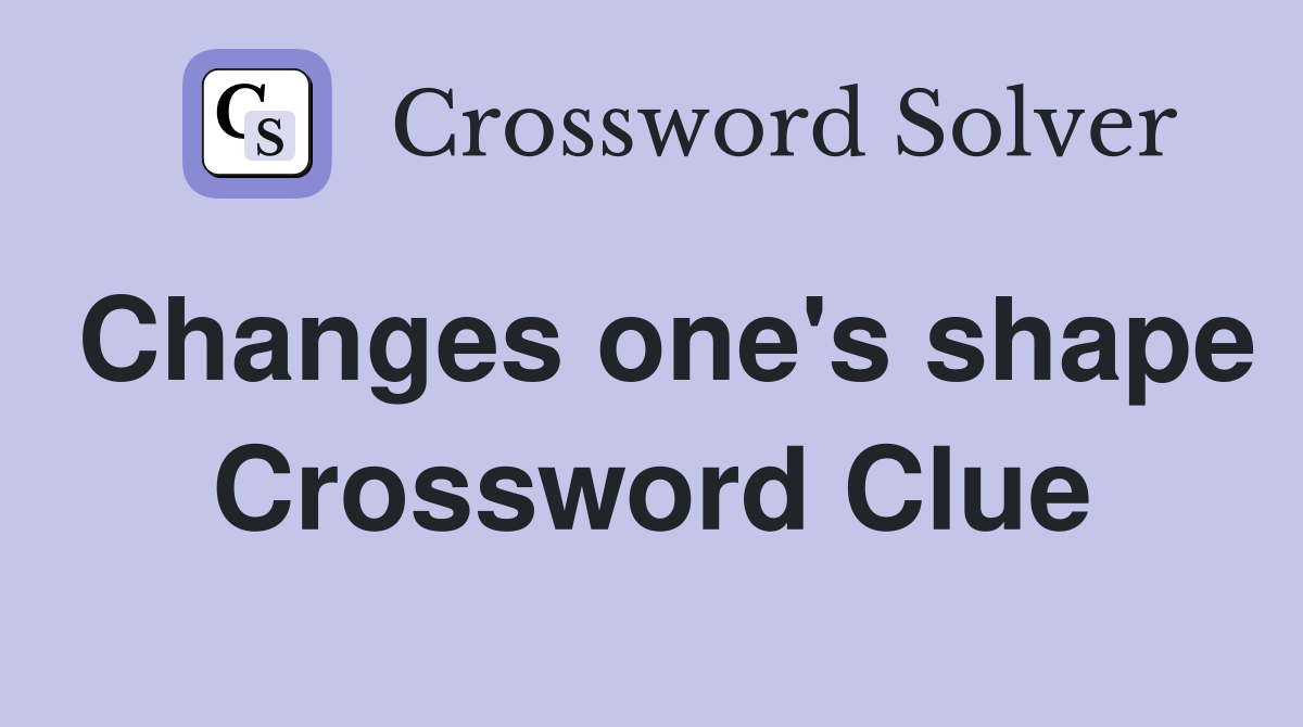 Changes one's shape Crossword Clue