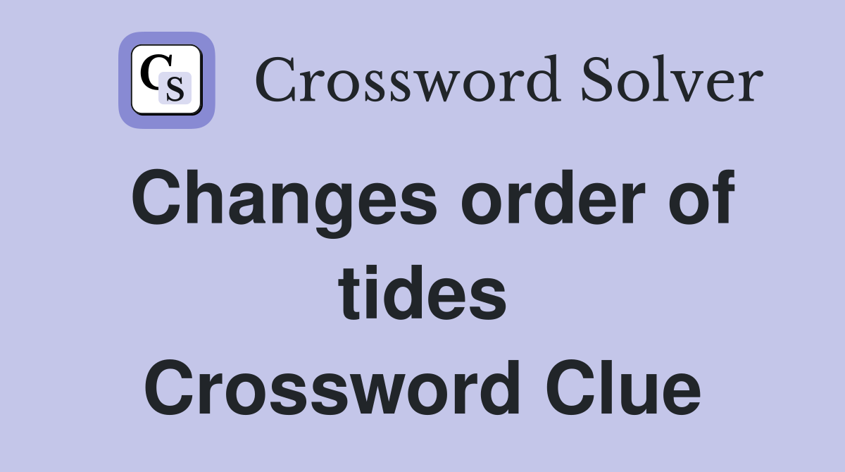 Changes order of tides Crossword Clue