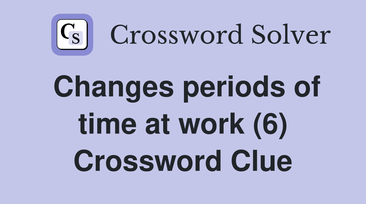 Changes periods of time at work (6) Crossword Clue