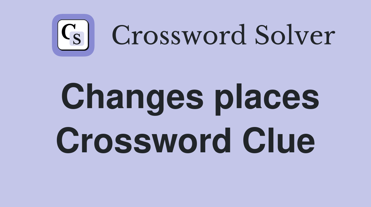 Changes places Crossword Clue