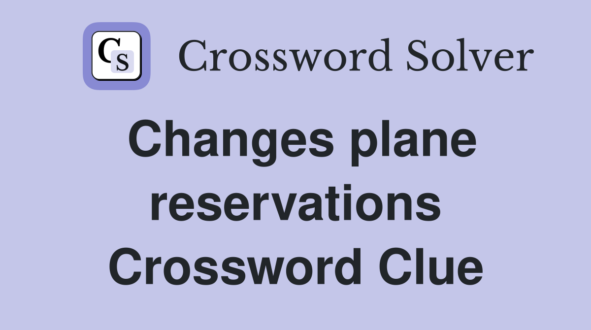 Changes plane reservations Crossword Clue