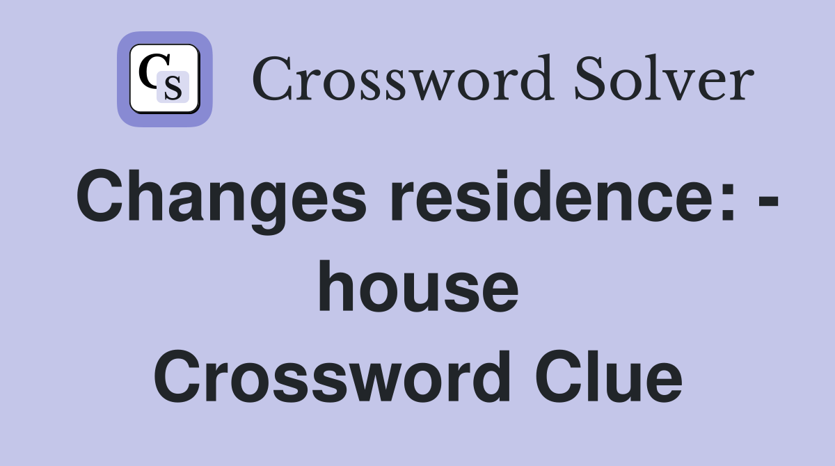 Changes residence: - house Crossword Clue