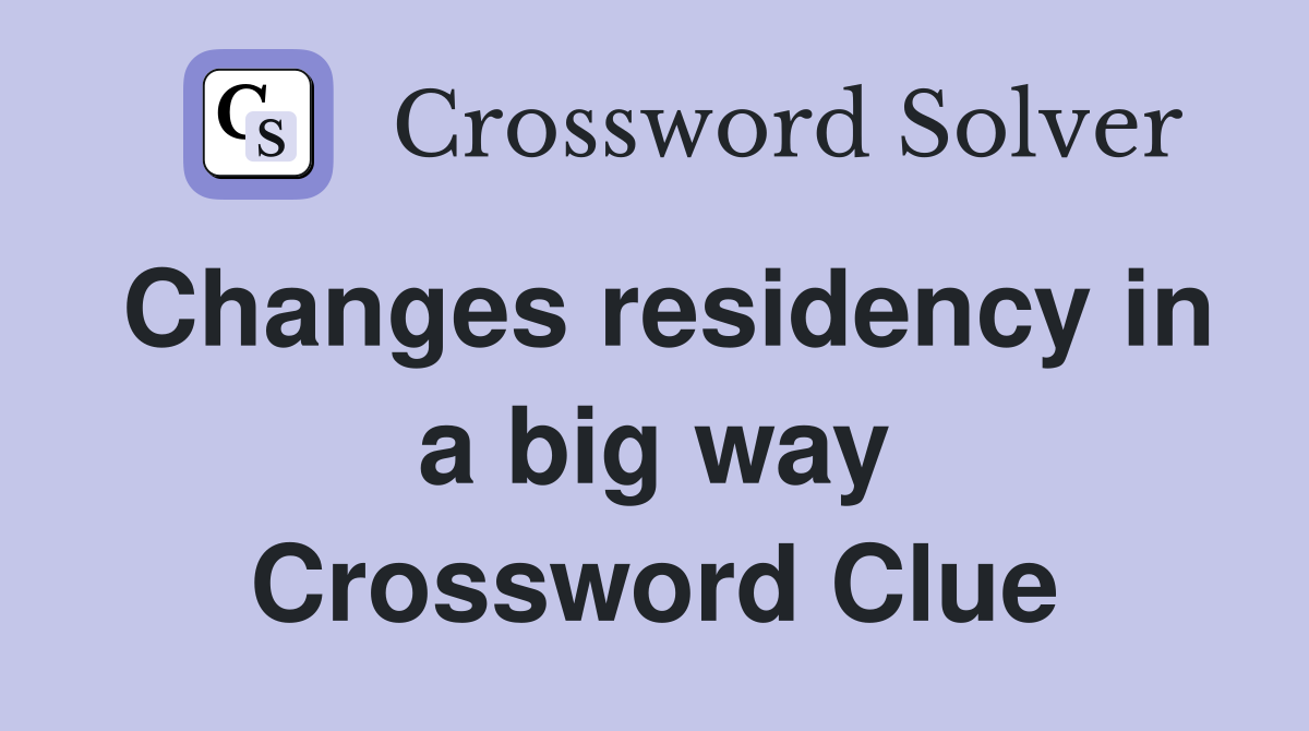 Changes residency in a big way Crossword Clue