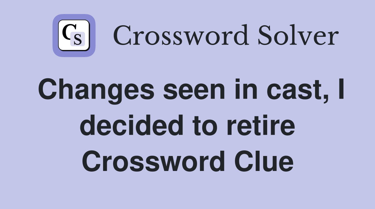 Changes seen in cast, I decided to retire Crossword Clue