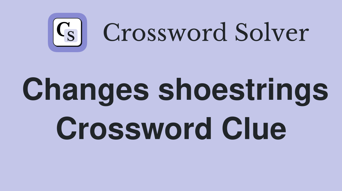 Changes shoestrings Crossword Clue