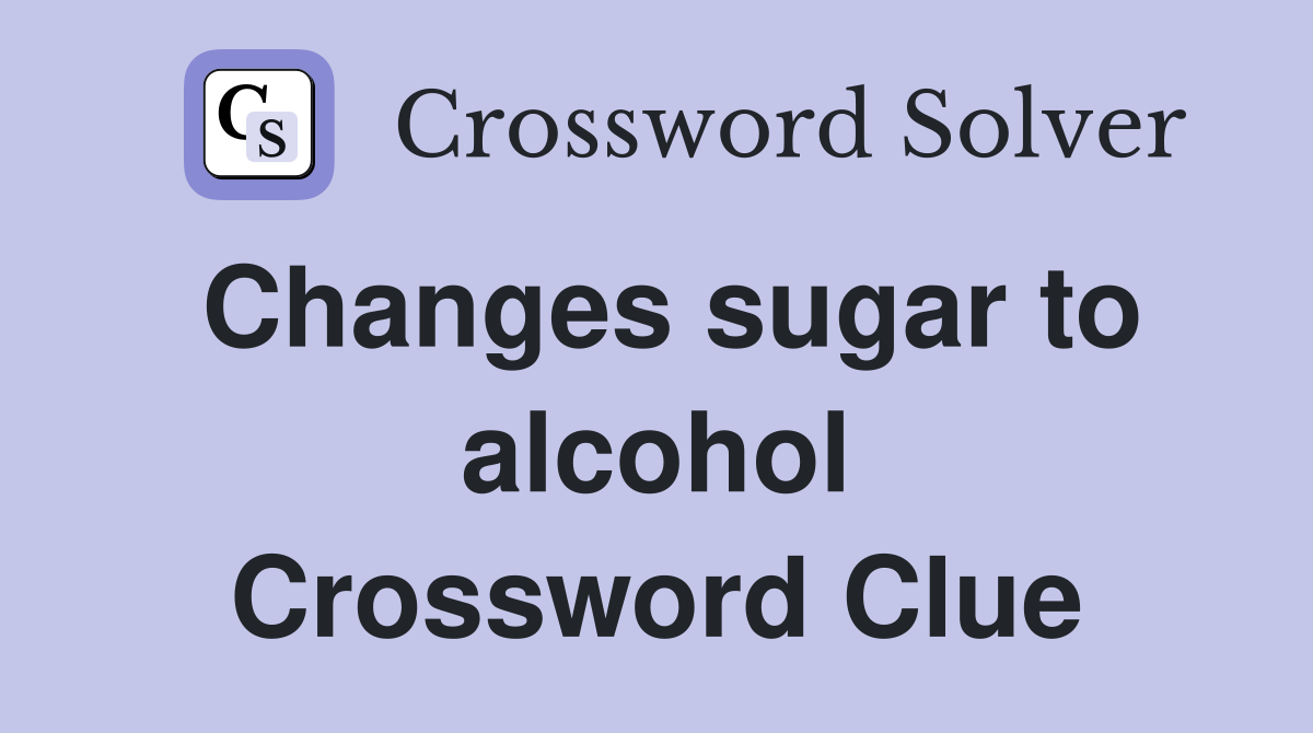 Changes sugar to alcohol Crossword Clue