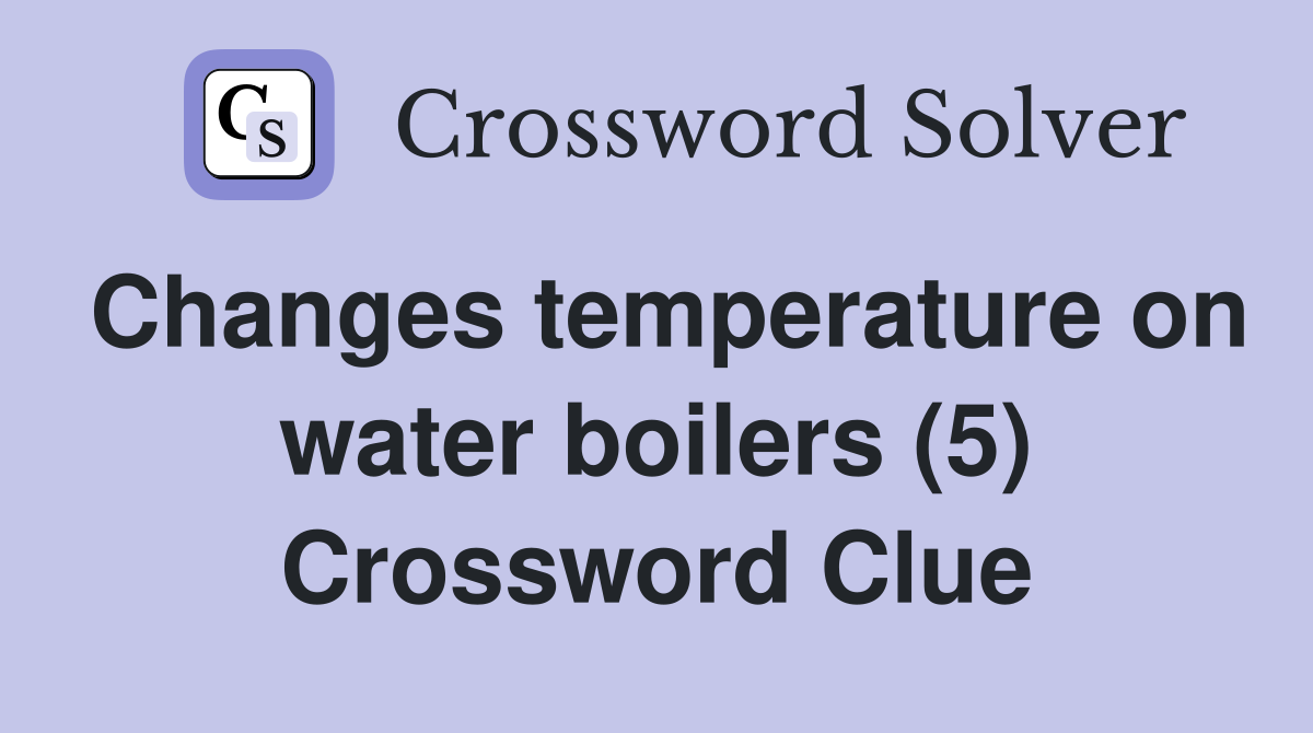 Changes temperature on water boilers (5) Crossword Clue