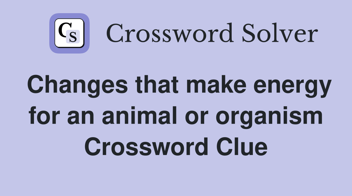 Changes that make energy for an animal or organism Crossword Clue