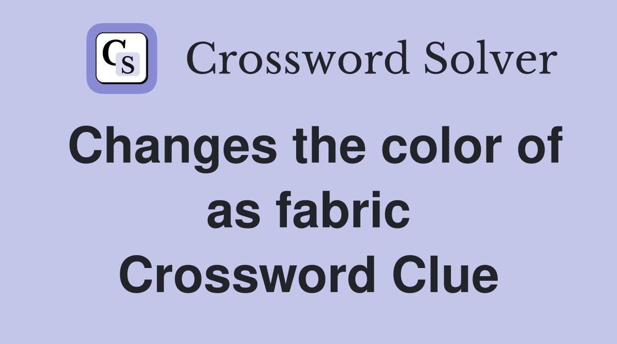 Changes the color of as fabric Crossword Clue