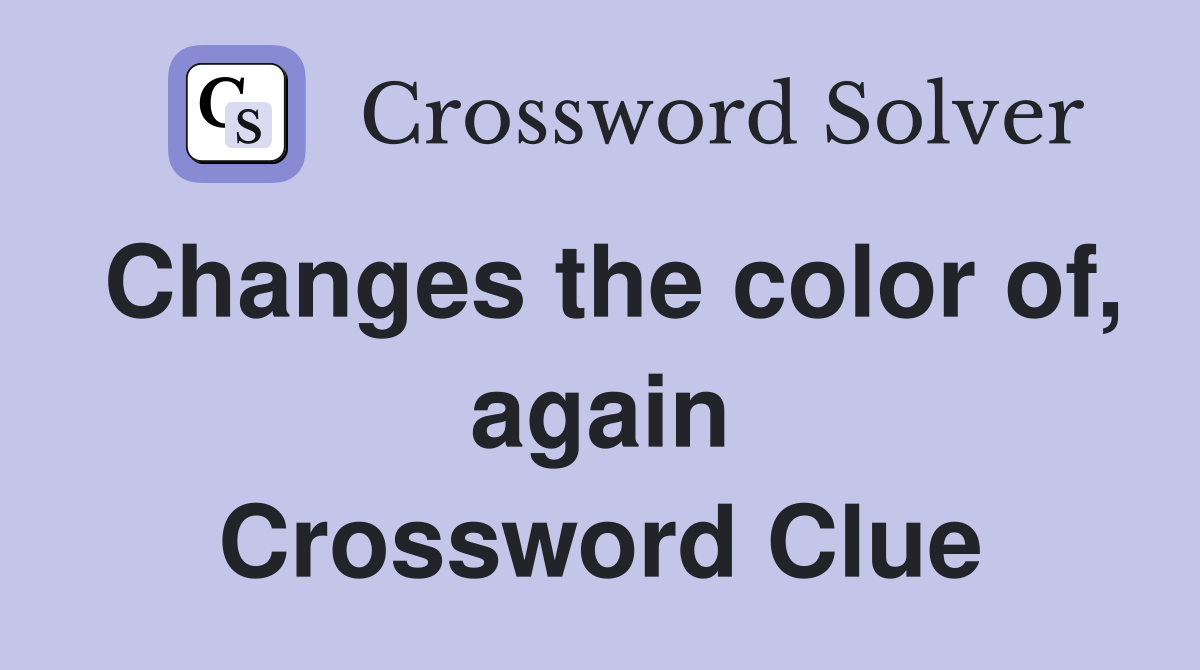 Changes the color of, again Crossword Clue