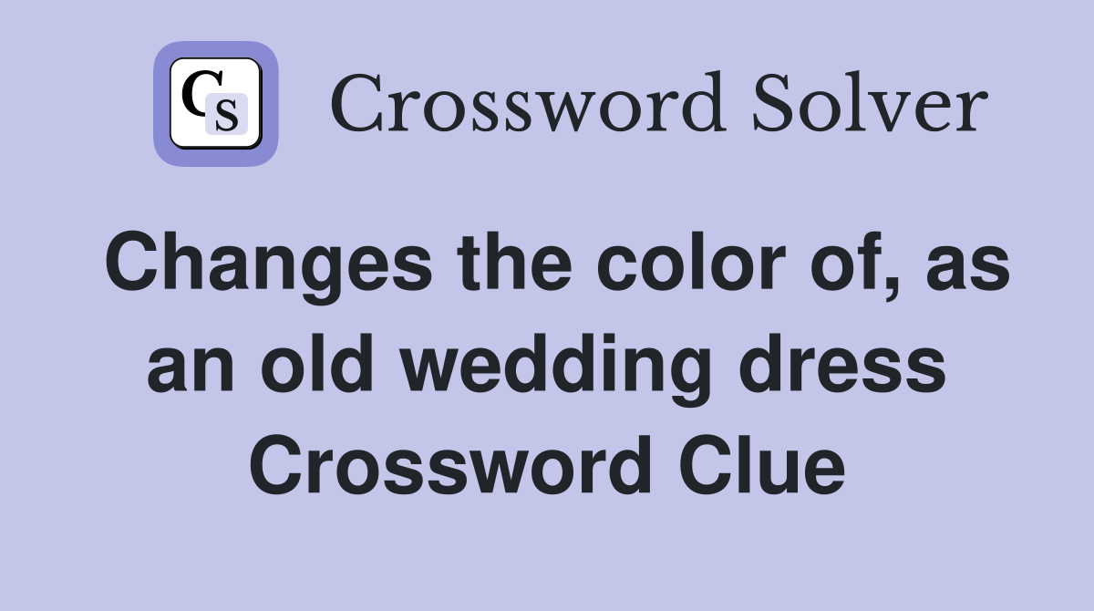 Changes the color of, as an old wedding dress Crossword Clue
