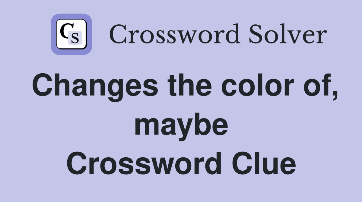 Changes the color of, maybe Crossword Clue