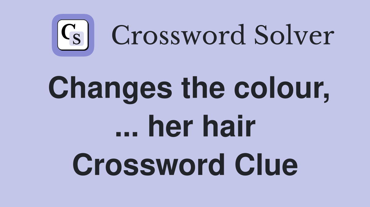 Changes the colour, ... her hair Crossword Clue