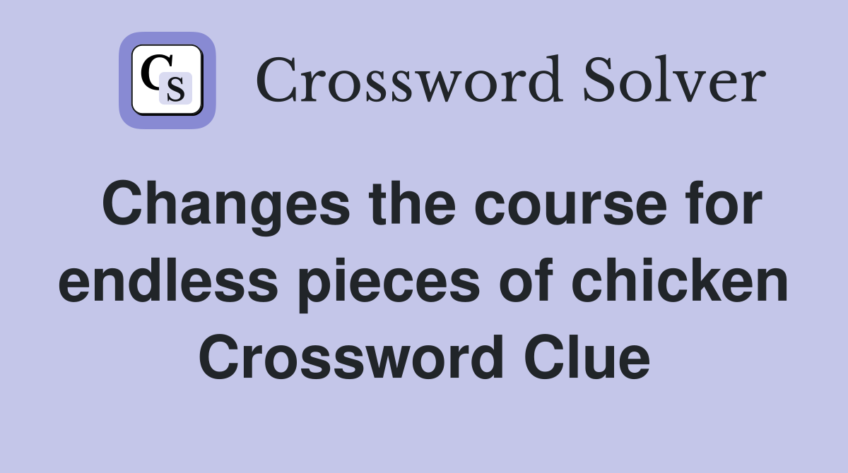 Changes the course for endless pieces of chicken Crossword Clue