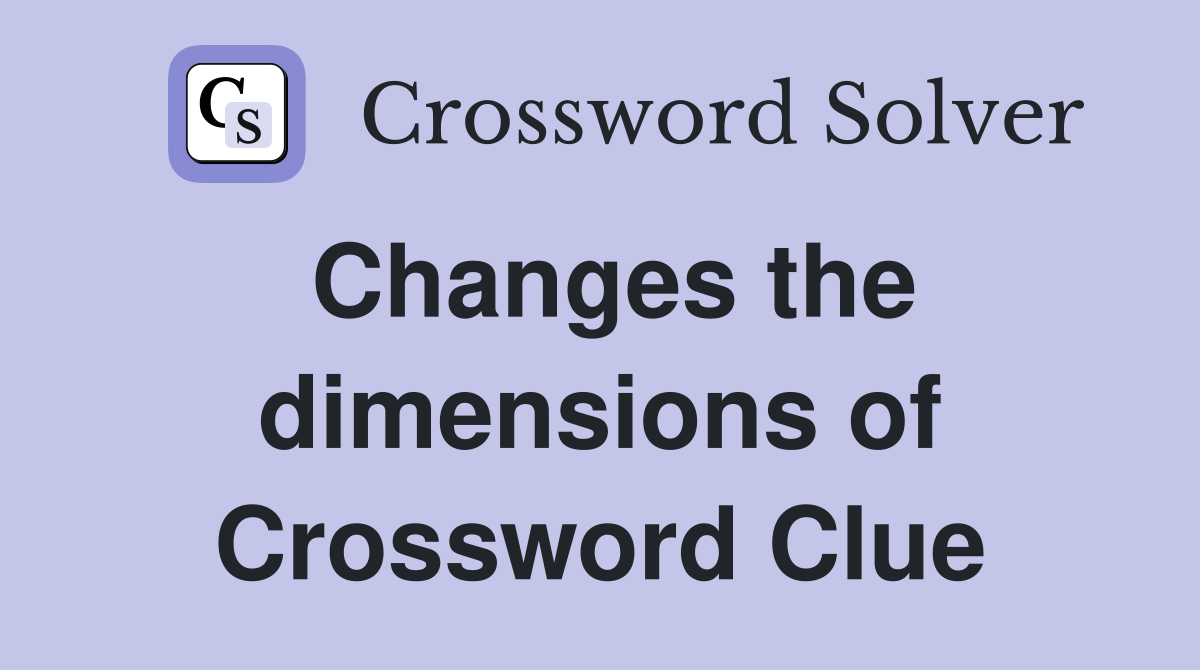 Changes the dimensions of Crossword Clue