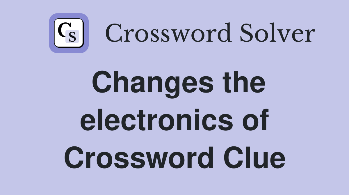 Changes the electronics of Crossword Clue