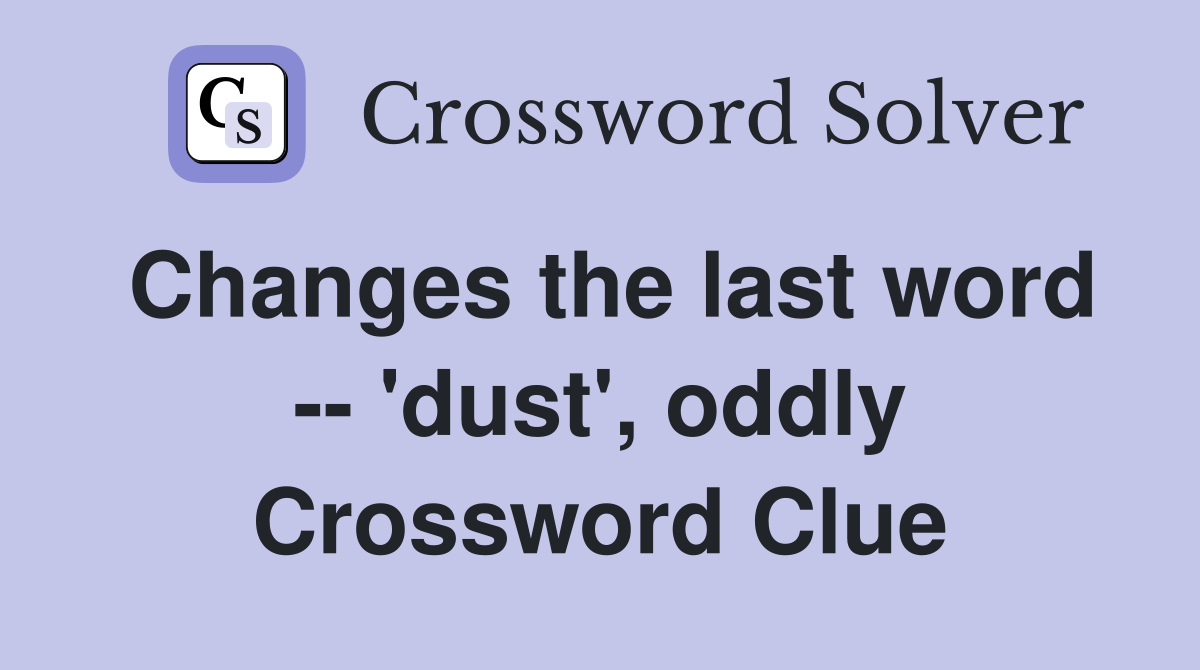 Changes the last word -- 'dust', oddly Crossword Clue