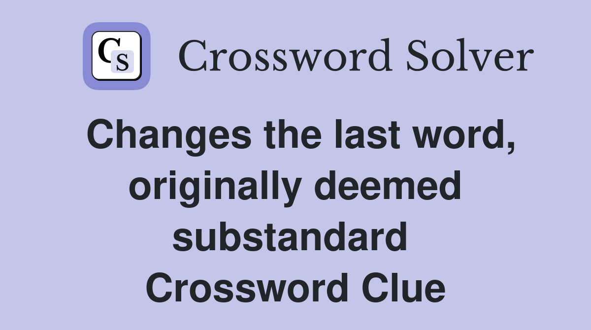 Changes the last word, originally deemed substandard  Crossword Clue