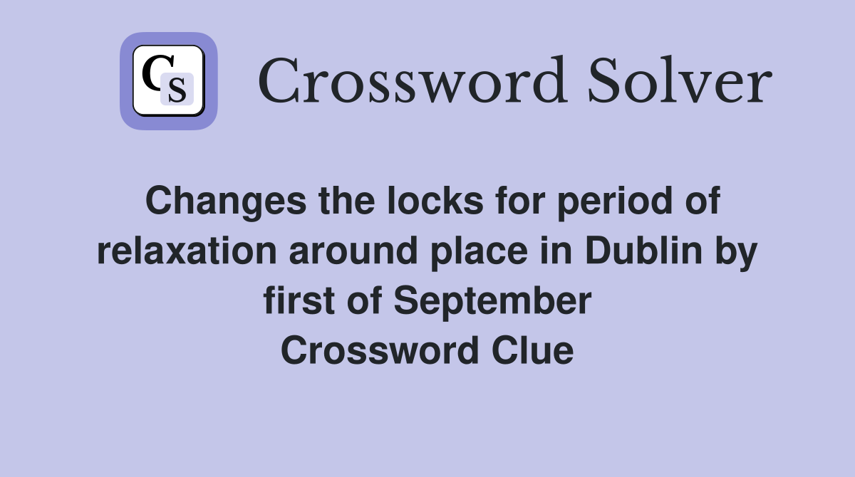 Changes the locks for period of relaxation around place in Dublin by first of September Crossword Clue