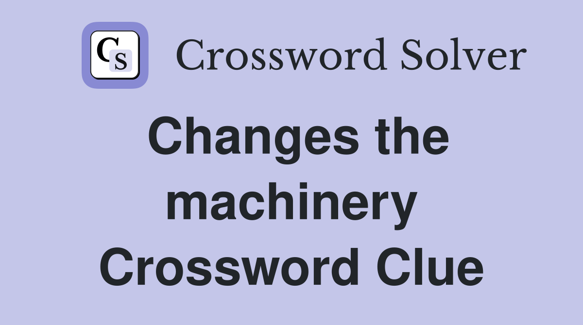 Changes the machinery Crossword Clue