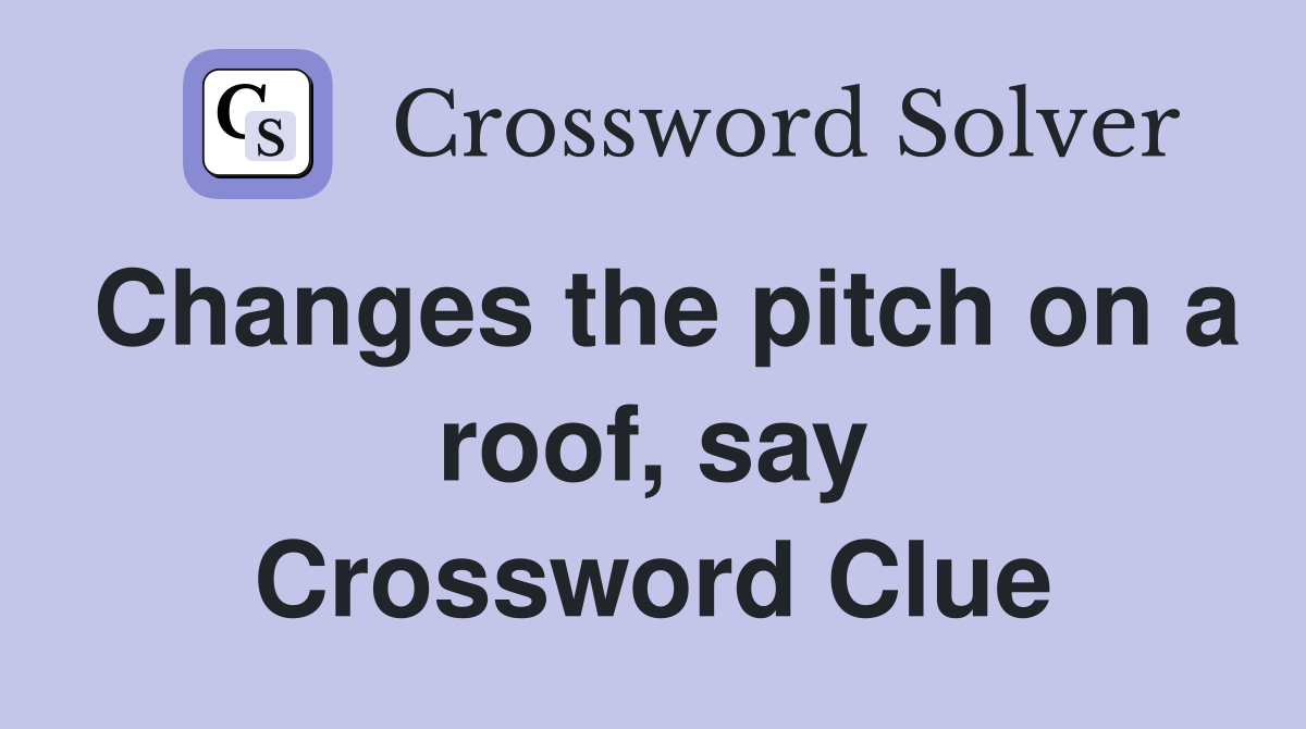 Changes the pitch on a roof, say Crossword Clue